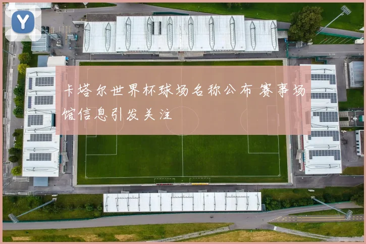 卡塔尔世界杯球场名称公布 赛事场馆信息引发关注