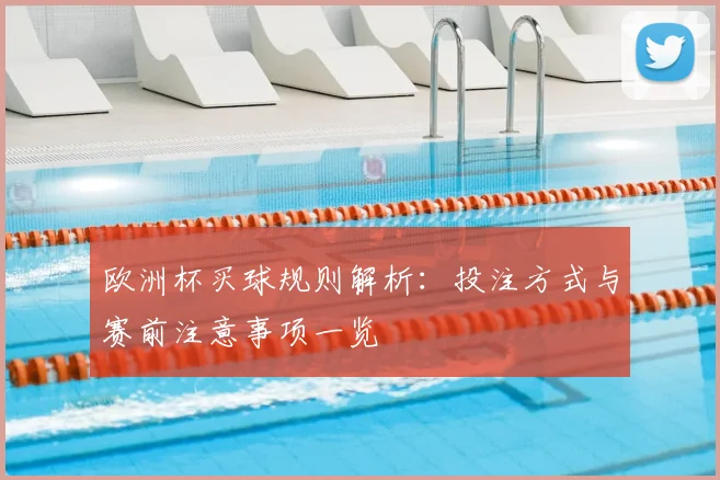 欧洲杯买球规则解析:投注方式与赛前注意事项一览