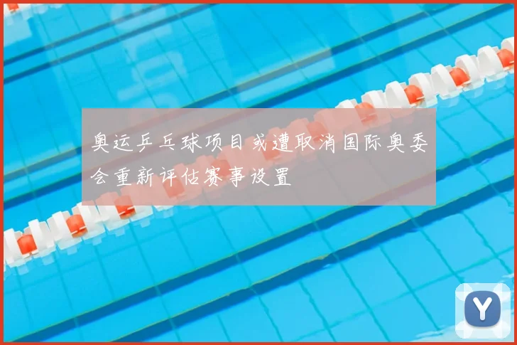奥运乒乓球项目或遭取消国际奥委会重新评估赛事设置