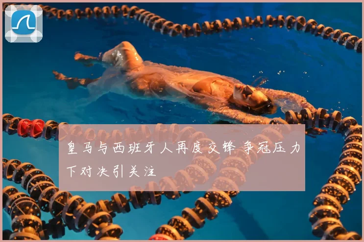皇马与西班牙人再度交锋 争冠压力下对决引关注