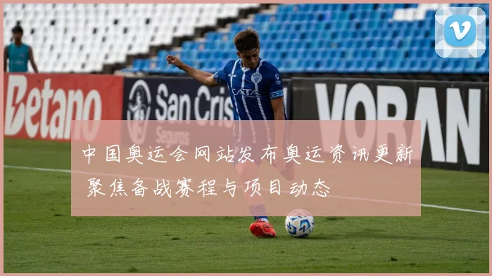 中国奥运会网站发布奥运资讯更新 聚焦备战赛程与项目动态