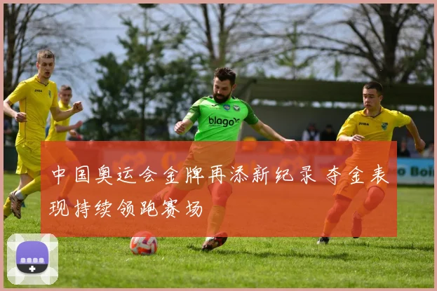中国奥运会金牌再添新纪录 夺金表现持续领跑赛场