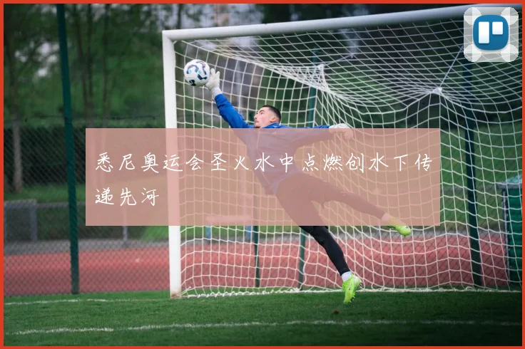 悉尼奥运会圣火水中点燃创水下传递先河
