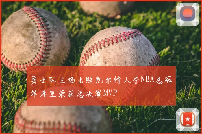 勇士队主场击败凯尔特人夺NBA总冠军库里荣获总决赛MVP