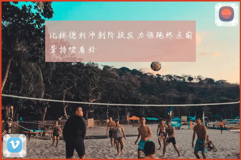 比林德利冲刺阶段发力领跑终点前景持续看好