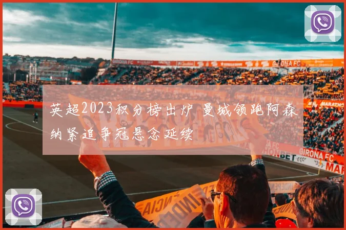 英超2023积分榜出炉 曼城领跑阿森纳紧追争冠悬念延续