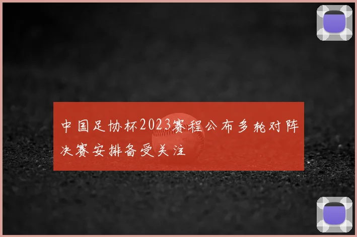 中国足协杯2023赛程公布多轮对阵决赛安排备受关注