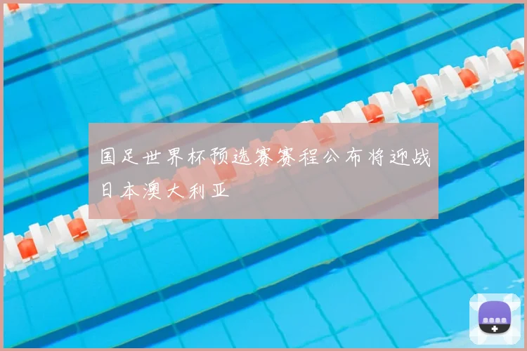 国足世界杯预选赛赛程公布将迎战日本澳大利亚