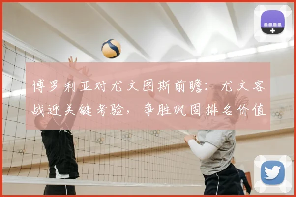 博罗利亚对尤文图斯前瞻：尤文客战迎关键考验，争胜巩固排名价值