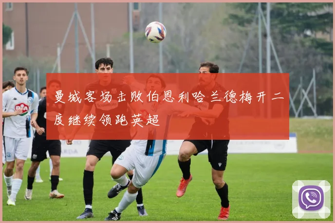 曼城客场击败伯恩利哈兰德梅开二度继续领跑英超