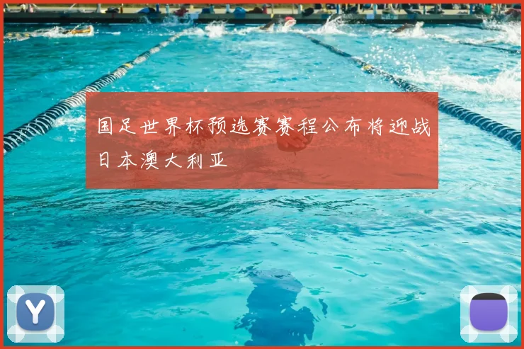国足世界杯预选赛赛程公布将迎战日本澳大利亚