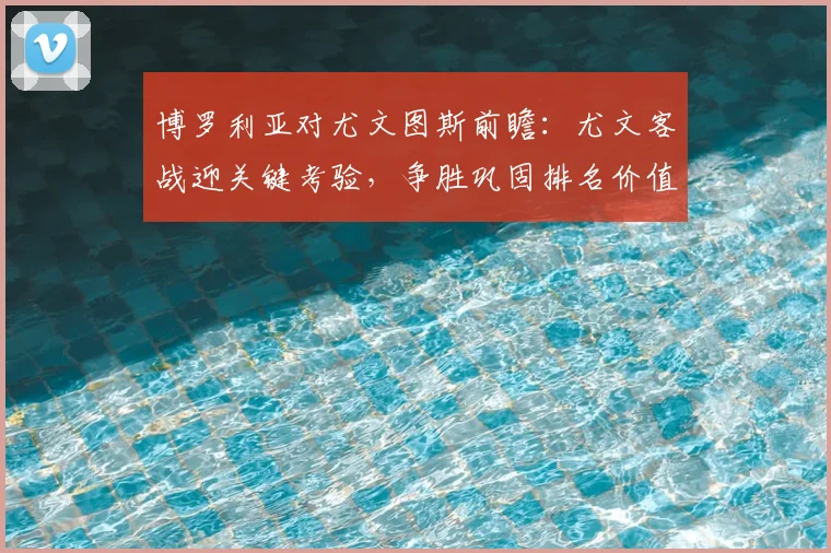 博罗利亚对尤文图斯前瞻：尤文客战迎关键考验，争胜巩固排名价值