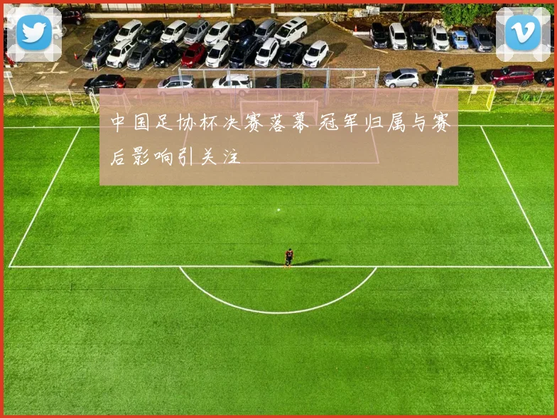 中国足协杯决赛落幕 冠军归属与赛后影响引关注