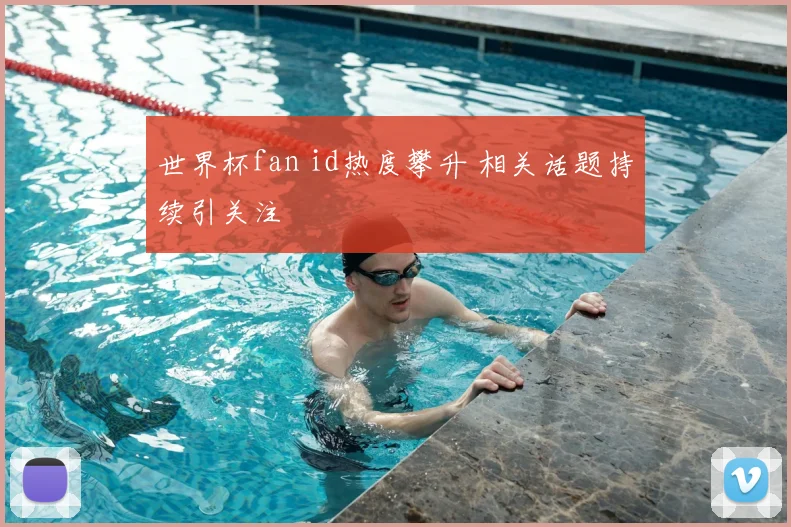 世界杯fan id热度攀升 相关话题持续引关注