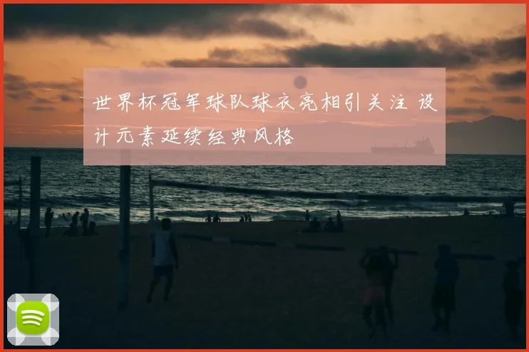 世界杯冠军球队球衣亮相引关注 设计元素延续经典风格