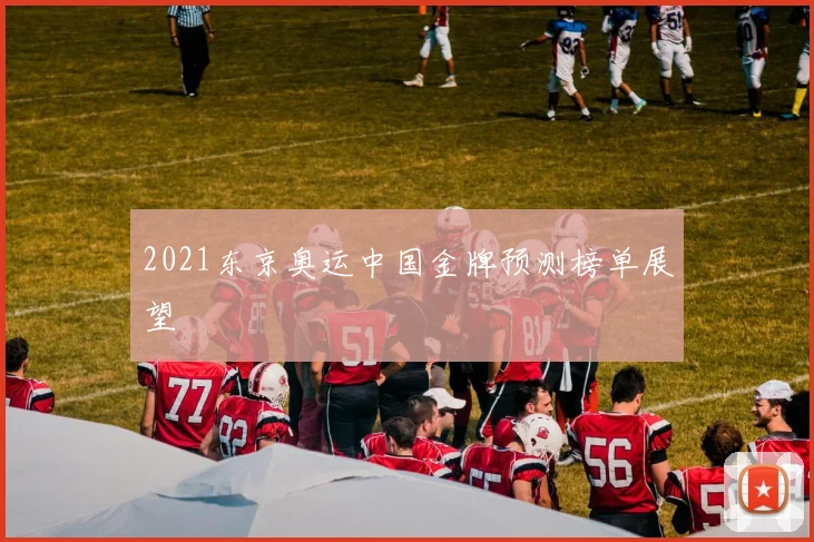 2021东京奥运中国金牌预测榜单展望