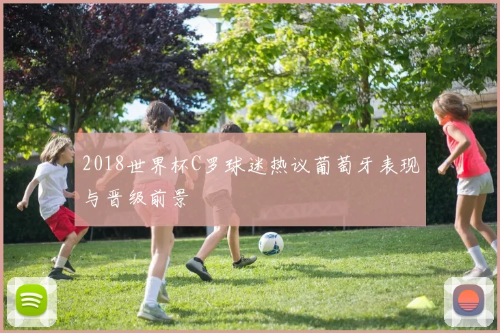 2018世界杯C罗球迷热议葡萄牙表现与晋级前景