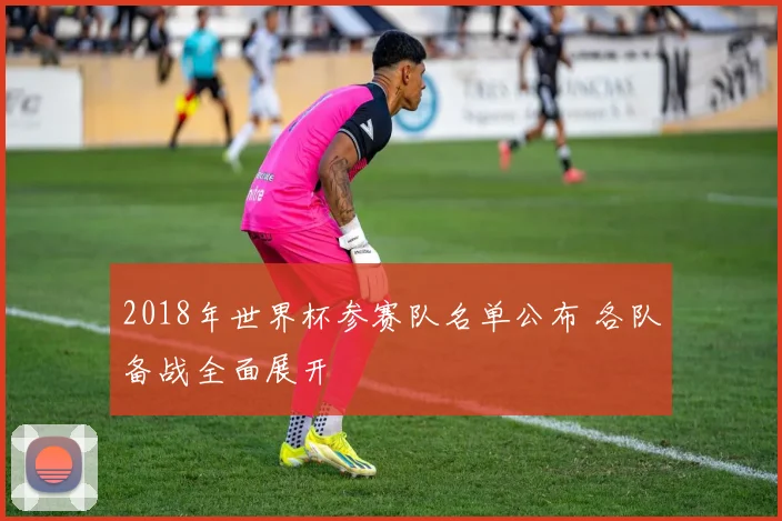 2018年世界杯参赛队名单公布 各队备战全面展开