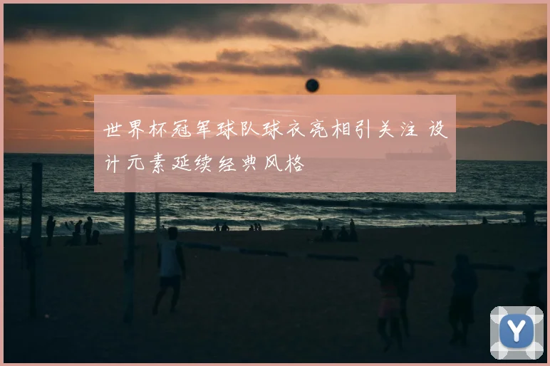 世界杯冠军球队球衣亮相引关注 设计元素延续经典风格