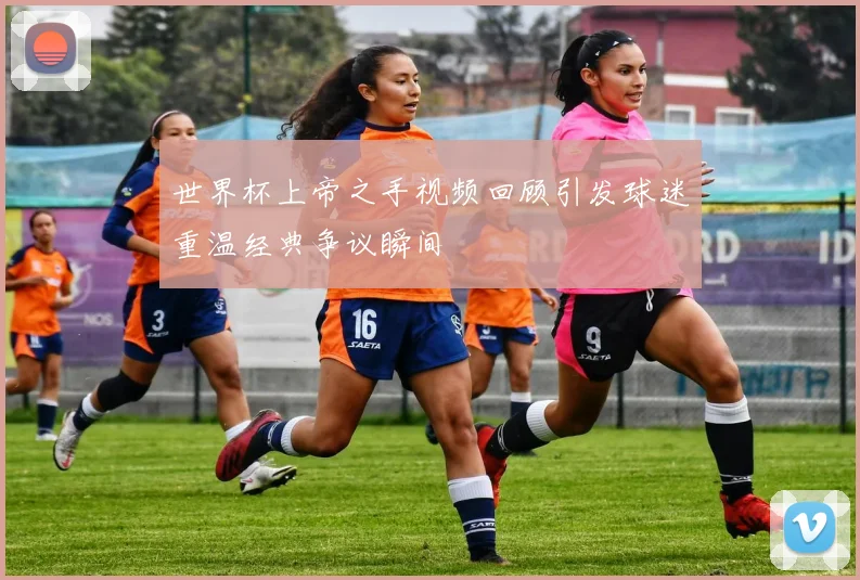 世界杯上帝之手视频回顾引发球迷重温经典争议瞬间