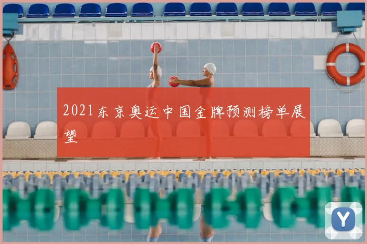 2021东京奥运中国金牌预测榜单展望