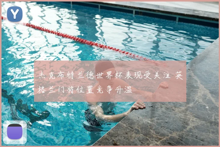 杰克布特兰德世界杯表现受关注 英格兰门将位置竞争升温